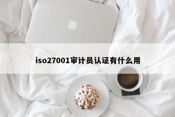 iso27001审计员认证有什么用