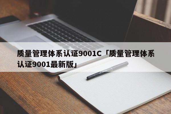 质量管理体系认证9001C「质量管理体系认证9001最新版」