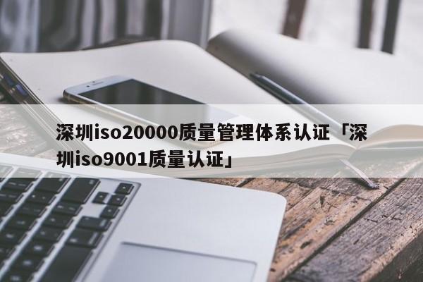 深圳iso20000质量管理体系认证「深圳ISO90011质量认证」