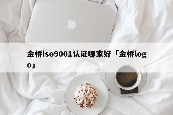 金桥ISO90011认证哪家好「金桥logo」