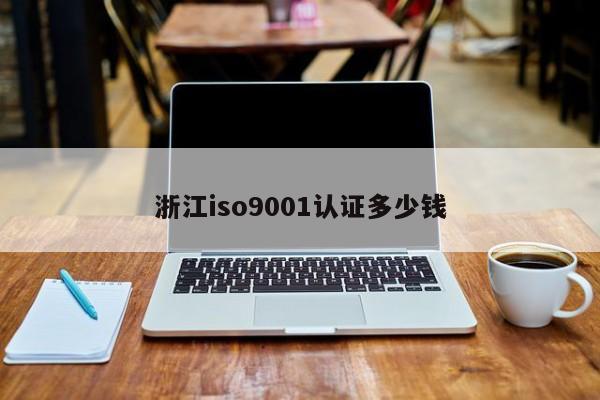 浙江ISO90011认证多少钱