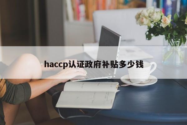 haccp认证政府补贴多少钱