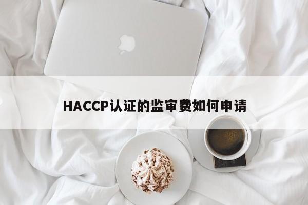 HACCP认证的监审费如何申请