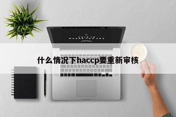 什么情况下haccp要重新审核
