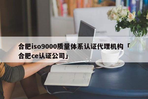 合肥ISO90010质量体系认证代理机构「合肥ce认证公司」