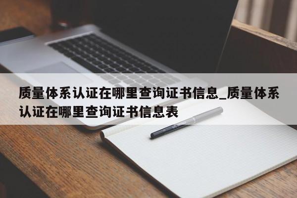 质量体系认证在哪里查询证书信息_质量体系认证在哪里查询证书信息表