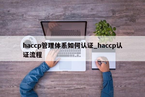 haccp管理体系如何认证_haccp认证流程