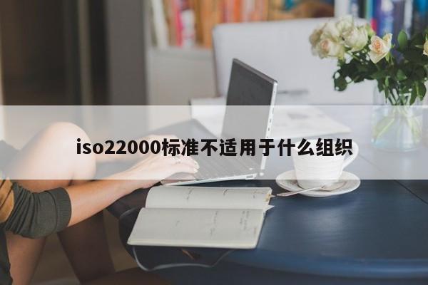 iso22000标准不适用于什么组织