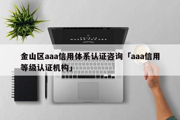 金山区aaa信用体系认证咨询「aaa信用等级认证机构」