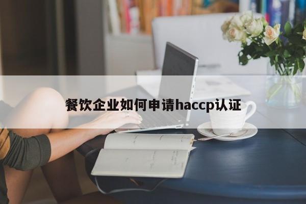 餐饮企业如何申请haccp认证