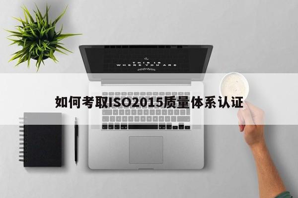 如何考取ISO2015质量体系认证