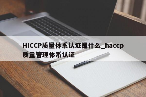 HICCP质量体系认证是什么_haccp质量管理体系认证