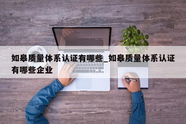 如皋质量体系认证有哪些_如皋质量体系认证有哪些企业