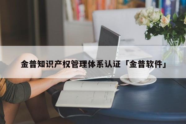 金普知识产权管理体系认证「金普软件」