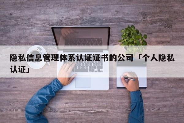 隐私信息管理体系认证证书的公司「个人隐私认证」