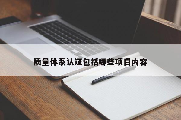 质量体系认证包括哪些项目内容