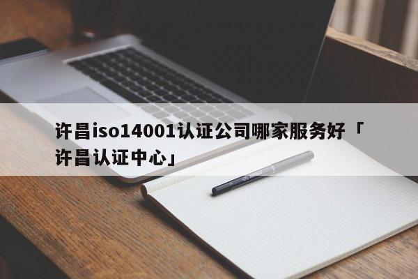 许昌iso14001认证公司哪家服务好「许昌认证中心」