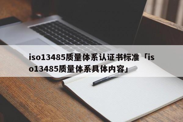 iso13485质量体系认证书标准「iso13485质量体系具体内容」