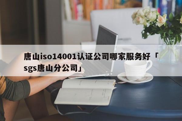 唐山iso14001认证公司哪家服务好「sgs唐山分公司」