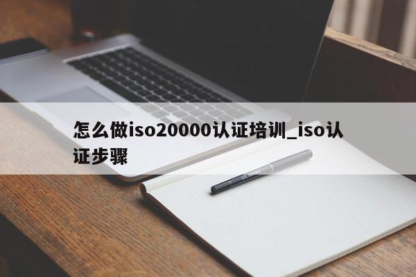 怎么做iso20000认证培训_iso认证步骤
