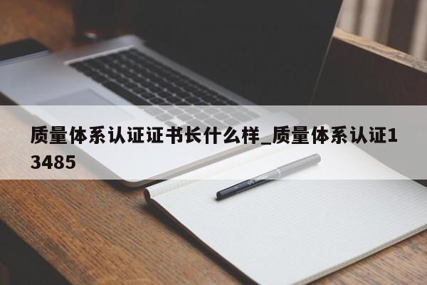 质量体系认证证书长什么样_质量体系认证13485