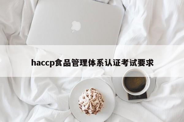 haccp食品管理体系认证考试要求