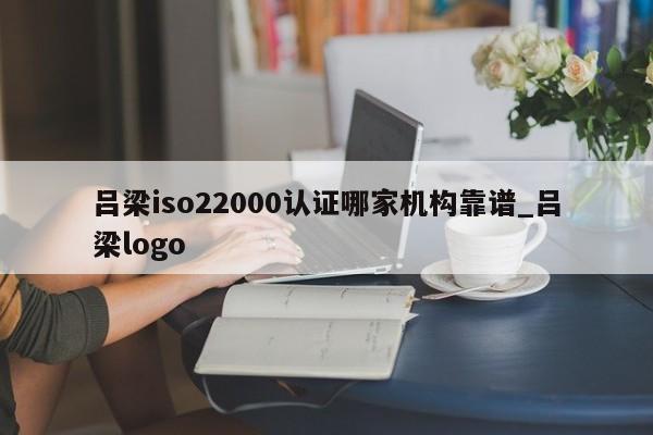 吕梁iso22000认证哪家机构靠谱_吕梁logo
