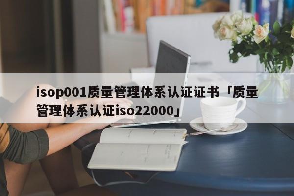 isop001质量管理体系认证证书「质量管理体系认证iso22000」