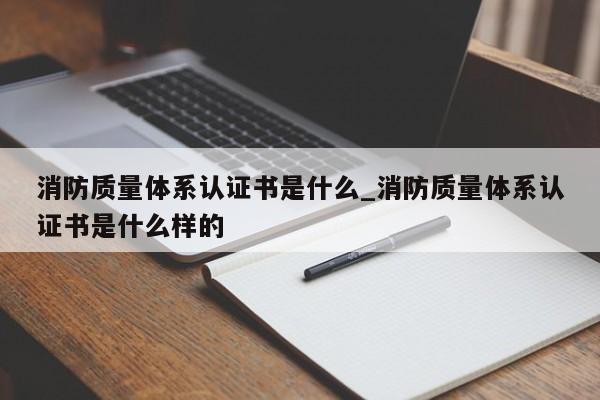 消防质量体系认证书是什么_消防质量体系认证书是什么样的