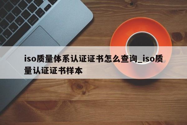 iso质量体系认证证书怎么查询_iso质量认证证书样本