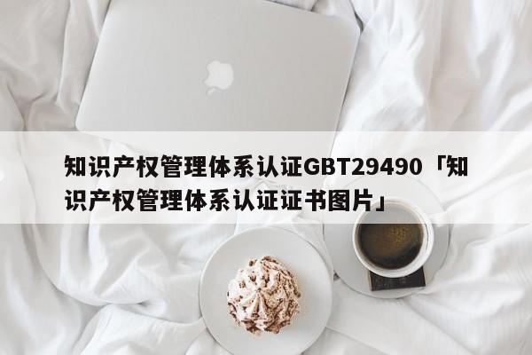 知识产权管理体系认证GBT29490「知识产权管理体系认证证书图片」