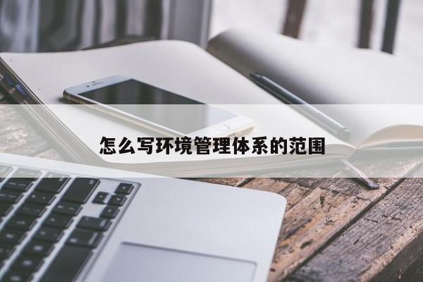 怎么写环境管理体系的范围