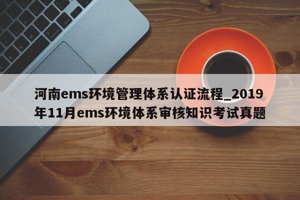 河南ems环境管理体系认证流程_2019年11月ems环境体系审核知识考试真题