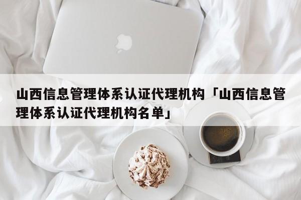 山西信息管理体系认证代理机构「山西信息管理体系认证代理机构名单」