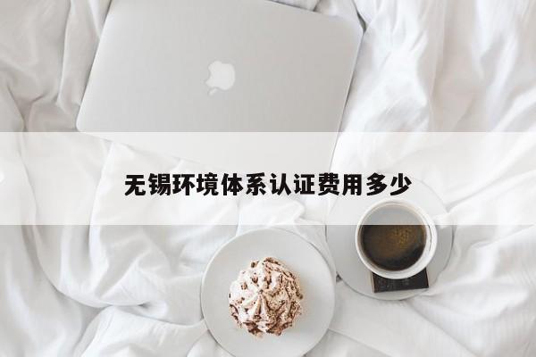 无锡环境体系认证费用多少