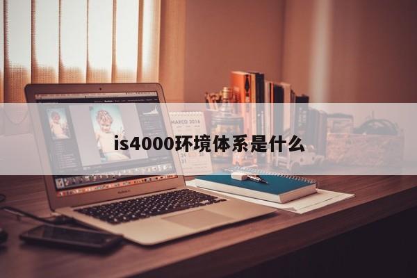 is4000环境体系是什么