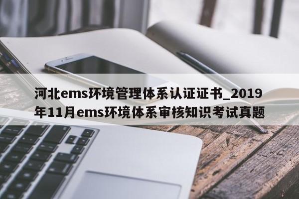 河北ems环境管理体系认证证书_2019年11月ems环境体系审核知识考试真题