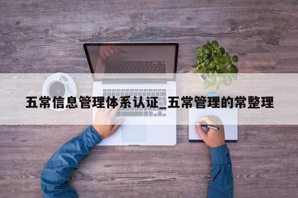 五常信息管理体系认证_五常管理的常整理