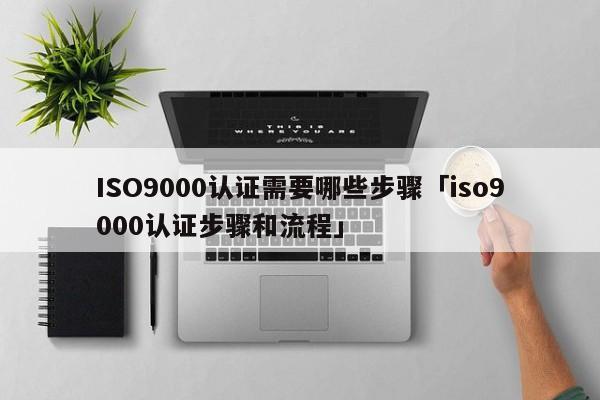 ISO9000认证需要哪些步骤「ISO9001认证步骤和流程」