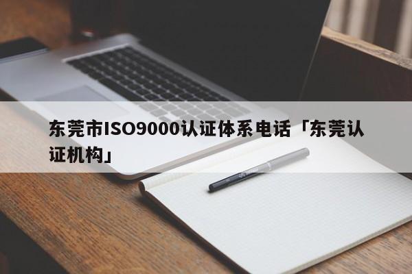 东莞市ISO9000认证体系电话「东莞认证机构」