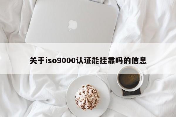 关于ISO9001认证能挂靠吗的信息