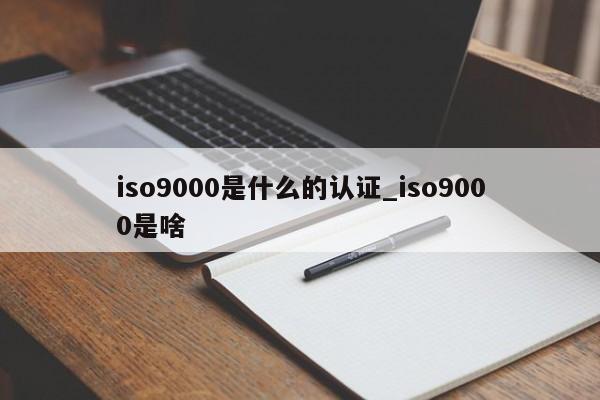 ISO9001是什么的认证_ISO9001是啥