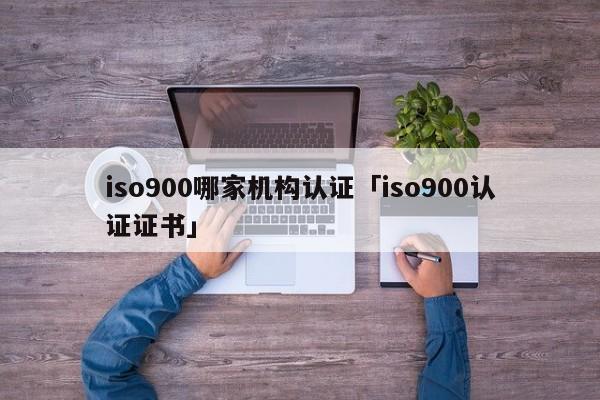 ISO9001哪家机构认证「ISO9001认证证书」
