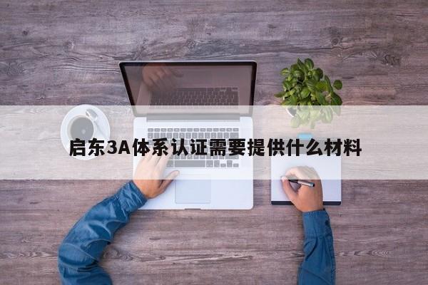 启东3A体系认证需要提供什么材料