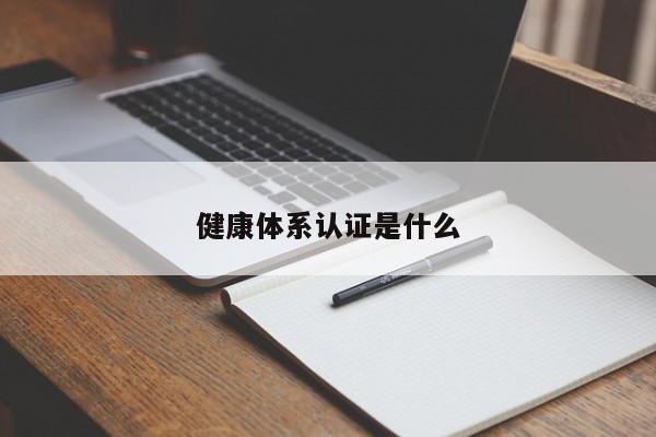 健康体系认证是什么