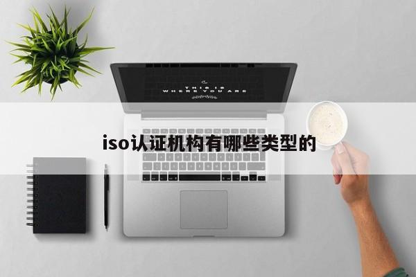 iso认证机构有哪些类型的