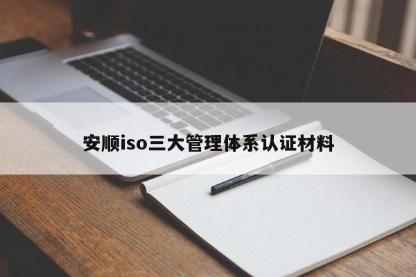 安顺iso三大管理体系认证材料
