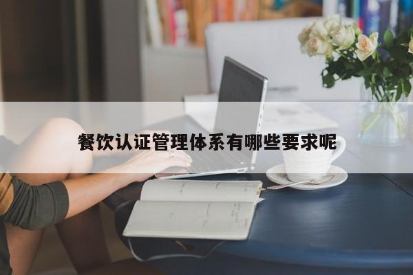 餐饮认证管理体系有哪些要求呢