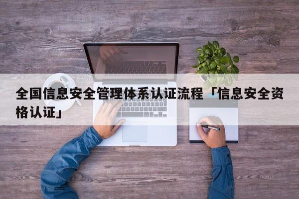 全国信息安全管理体系认证流程「信息安全资格认证」