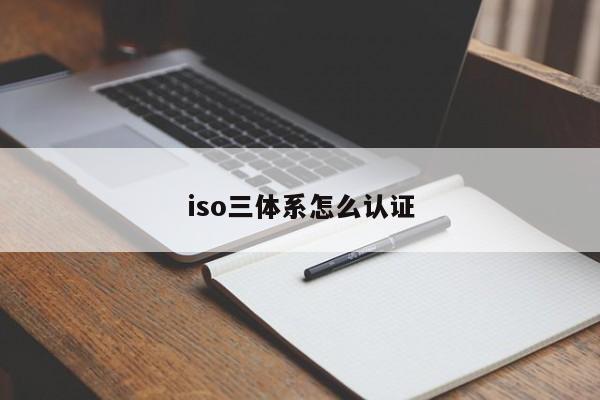 iso三体系怎么认证